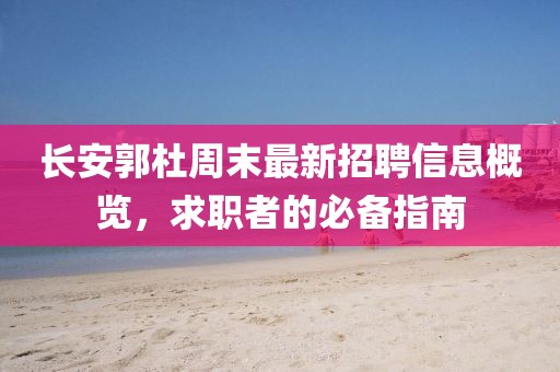 长安郭杜周末最新招聘信息概览，求职者的必备指南