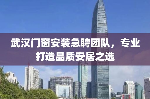 武汉门窗安装急聘团队，专业打造品质安居之选