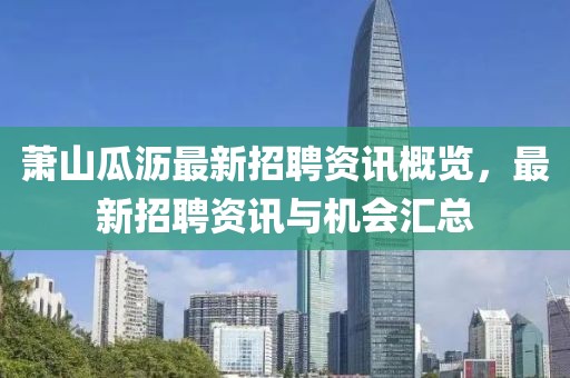萧山瓜沥最新招聘资讯概览，最新招聘资讯与机会汇总
