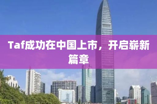Taf成功在中国上市，开启崭新篇章