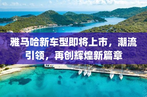 雅马哈新车型即将上市，潮流引领，再创辉煌新篇章