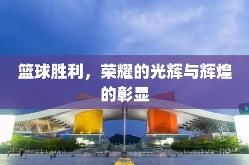 篮球胜利，荣耀的光辉与辉煌的彰显