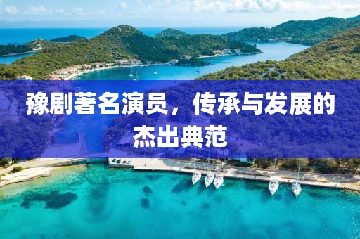 豫剧著名演员，传承与发展的杰出典范