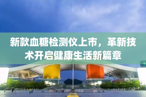 新款血糖检测仪上市，革新技术开启健康生活新篇章
