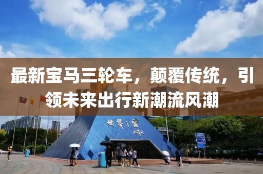 最新宝马三轮车，颠覆传统，引领未来出行新潮流风潮