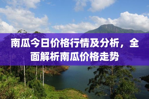 南瓜今日价格行情及分析，全面解析南瓜价格走势