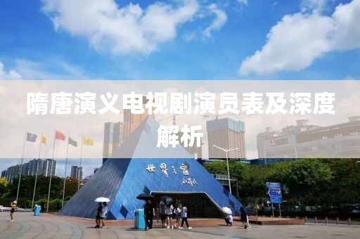 隋唐演义电视剧演员表及深度解析