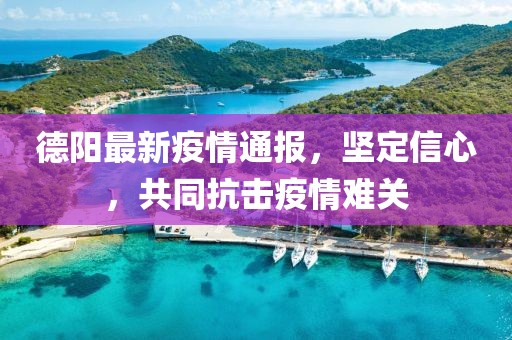 德阳最新疫情通报，坚定信心，共同抗击疫情难关