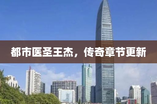 都市医圣王杰，传奇章节更新