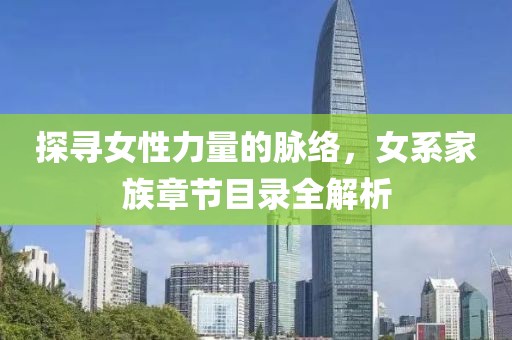 探寻女性力量的脉络，女系家族章节目录全解析