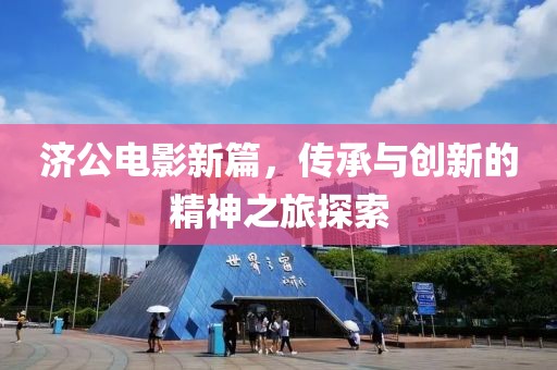 济公电影新篇，传承与创新的精神之旅探索