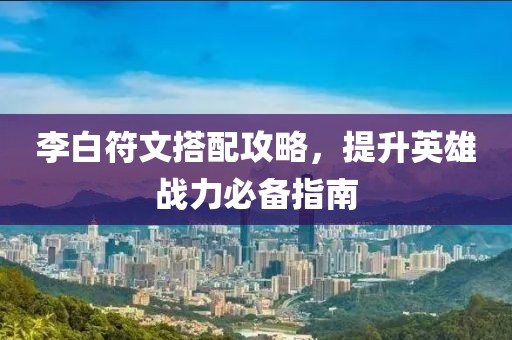 李白符文搭配攻略，提升英雄战力必备指南