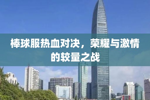 棒球服热血对决，荣耀与激情的较量之战