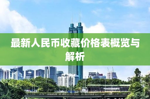 最新人民币收藏价格表概览与解析