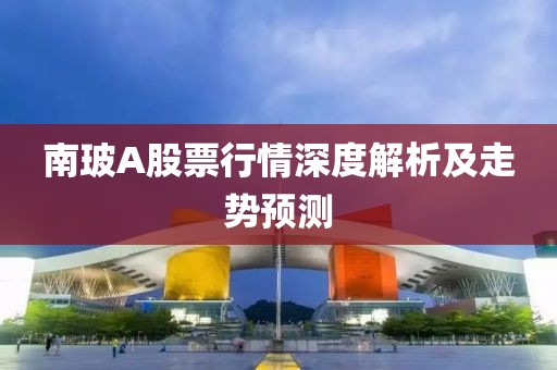 南玻A股票行情深度解析及走势预测