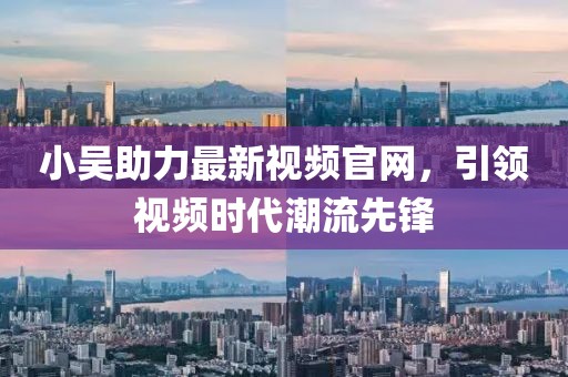 小吴助力最新视频官网，引领视频时代潮流先锋