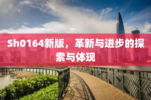 Sh0164新版，革新与进步的探索与体现