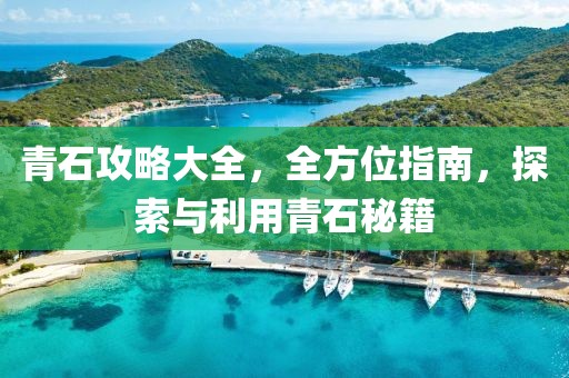 青石攻略大全，全方位指南，探索与利用青石秘籍