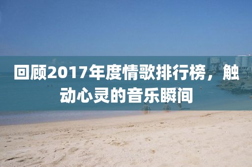 回顾2017年度情歌排行榜，触动心灵的音乐瞬间