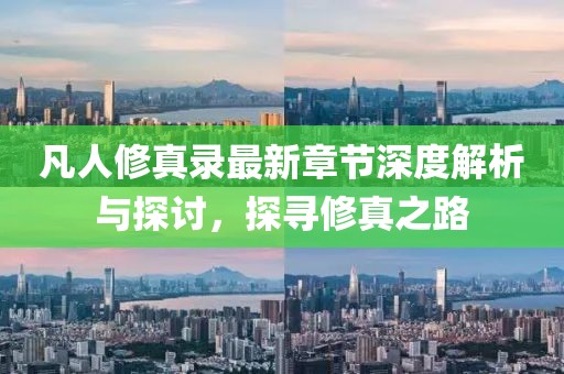 凡人修真录最新章节深度解析与探讨，探寻修真之路