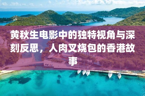 黄秋生电影中的独特视角与深刻反思，人肉叉烧包的香港故事