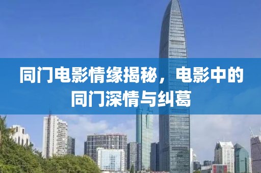 同门电影情缘揭秘，电影中的同门深情与纠葛