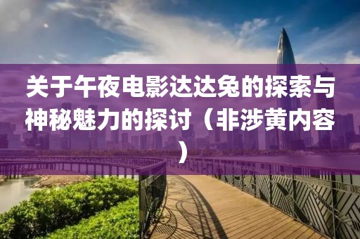 关于午夜电影达达兔的探索与神秘魅力的探讨（非涉黄内容）