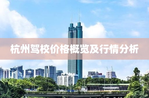 杭州驾校价格概览及行情分析