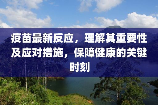 疫苗最新反应，理解其重要性及应对措施，保障健康的关键时刻