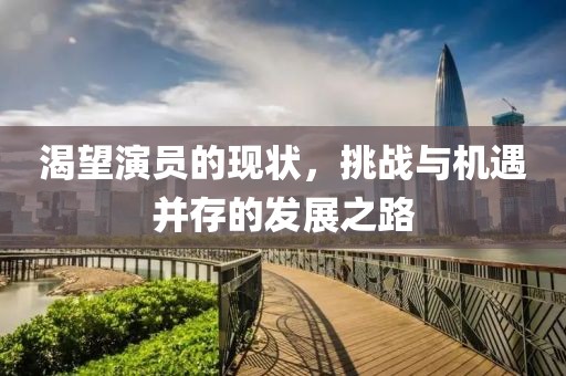渴望演员的现状，挑战与机遇并存的发展之路