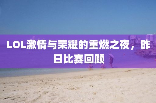 LOL激情与荣耀的重燃之夜，昨日比赛回顾