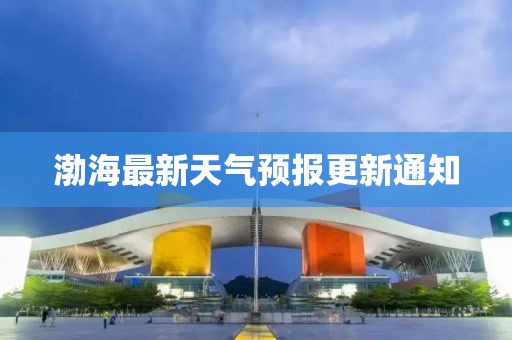 渤海最新天气预报更新通知