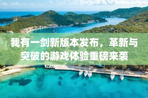 我有一剑新版本发布，革新与突破的游戏体验重磅来袭