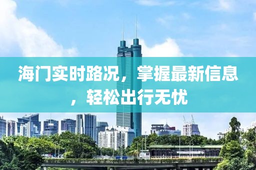 海门实时路况，掌握最新信息，轻松出行无忧
