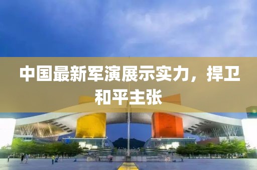中国最新军演展示实力，捍卫和平主张