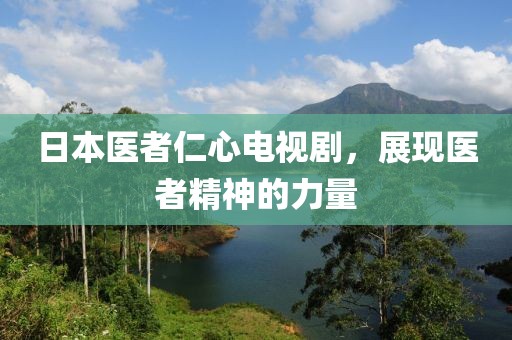 日本医者仁心电视剧，展现医者精神的力量