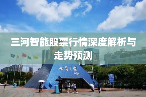 三河智能股票行情深度解析与走势预测