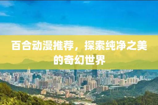 百合动漫推荐，探索纯净之美的奇幻世界