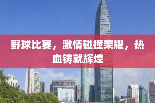野球比赛，激情碰撞荣耀，热血铸就辉煌