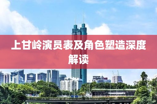 上甘岭演员表及角色塑造深度解读