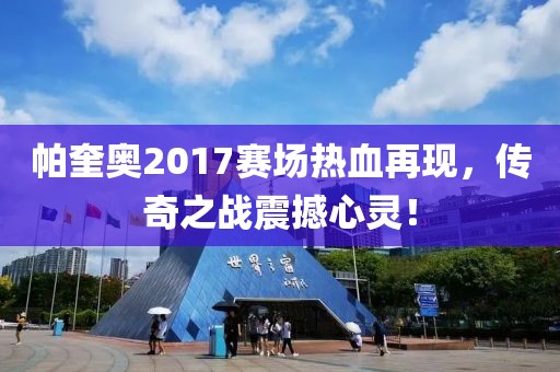帕奎奥2017赛场热血再现，传奇之战震撼心灵！
