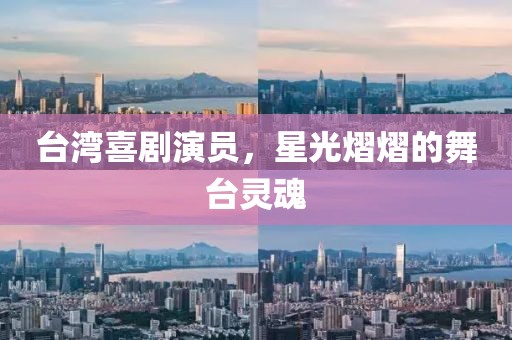 台湾喜剧演员，星光熠熠的舞台灵魂