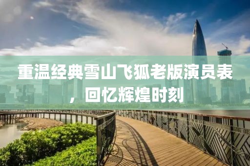 重温经典雪山飞狐老版演员表，回忆辉煌时刻