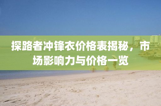 探路者冲锋衣价格表揭秘，市场影响力与价格一览