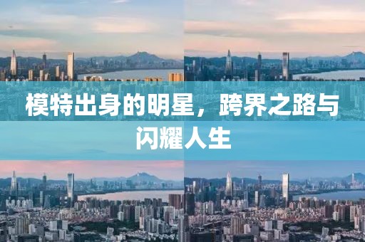 模特出身的明星，跨界之路与闪耀人生