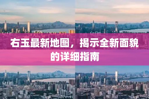 右玉最新地图，揭示全新面貌的详细指南
