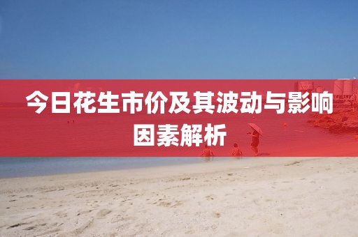 今日花生市价及其波动与影响因素解析