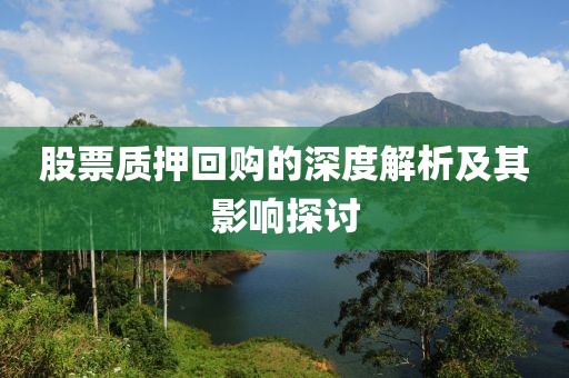 股票质押回购的深度解析及其影响探讨