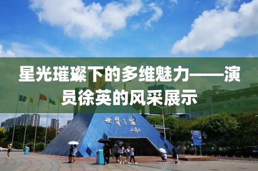 星光璀璨下的多维魅力——演员徐英的风采展示