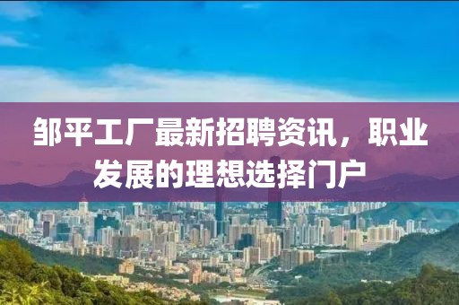 邹平工厂最新招聘资讯，职业发展的理想选择门户